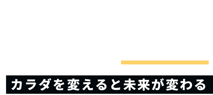 カラダを変えると未来が変わる